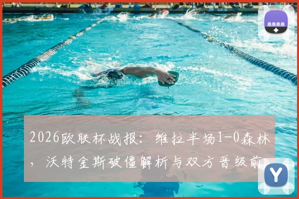 2026欧联杯战报：维拉半场1-0森林，沃特金斯破僵解析与双方晋级前景分析