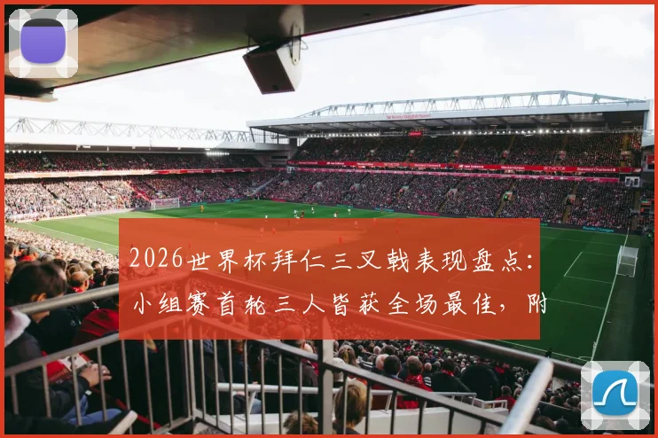 2026世界杯拜仁三叉戟表现盘点：小组赛首轮三人皆获全场最佳，附球员数据与技术特点解析