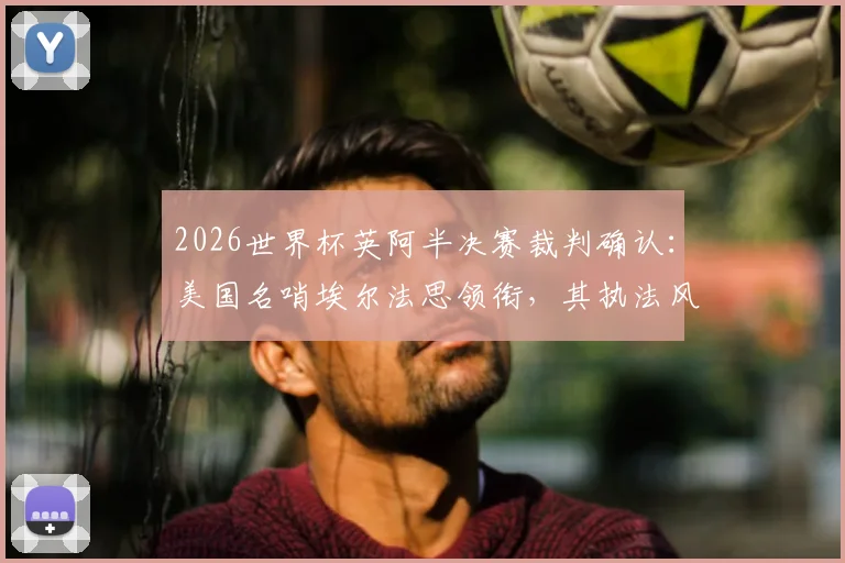 2026世界杯英阿半决赛裁判确认：美国名哨埃尔法思领衔，其执法风格与过往关键比赛经历全解析