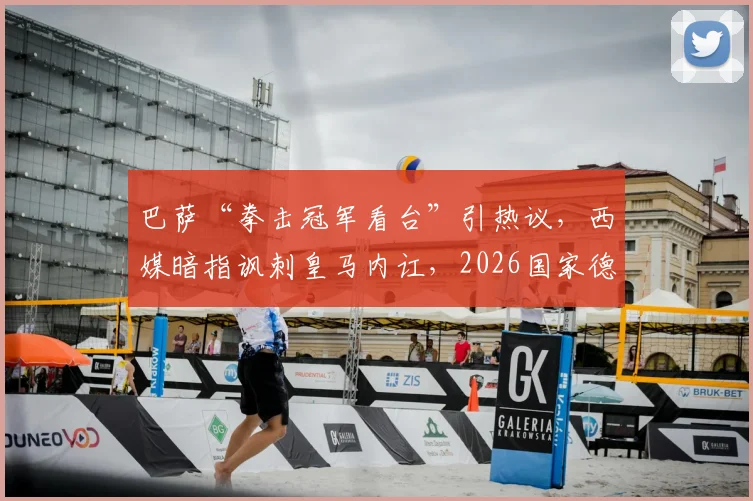 巴萨“拳击冠军看台”引热议,西媒暗指讽刺皇马内讧,2026国家德比火药味分析