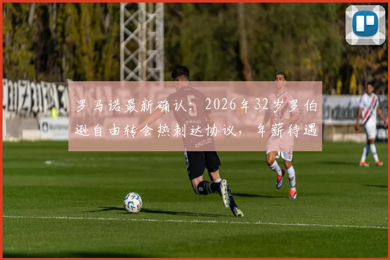 罗马诺最新确认：2026年32岁罗伯逊自由转会热刺达协议，年薪待遇与后防补强分析