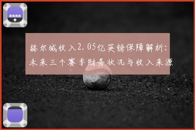 赫尔城收入2.05亿英镑保障解析：未来三个赛季财务状况与收入来源详解，涉及EFL协议与俱乐部发展前景