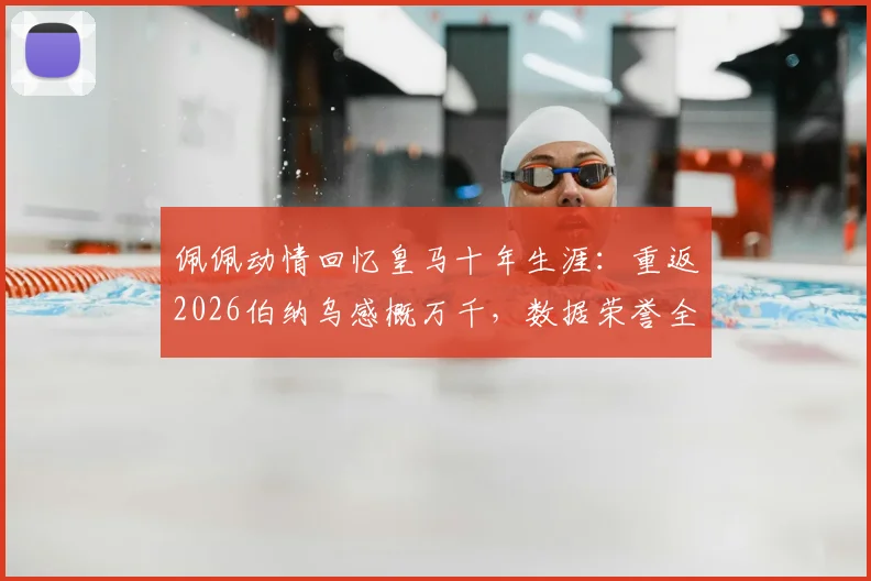 佩佩动情回忆皇马十年生涯：重返2026伯纳乌感概万千，数据荣誉全回顾与现效力球队解析