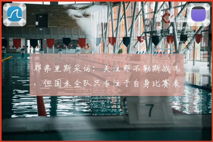 邓弗里斯采访：关注那不勒斯战况，但国米全队只专注于自身比赛表现