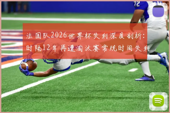 法国队2026世界杯失利深度剖析：时隔12年再遭淘汰赛常规时间失利，历史战绩回顾与原因分析全解读