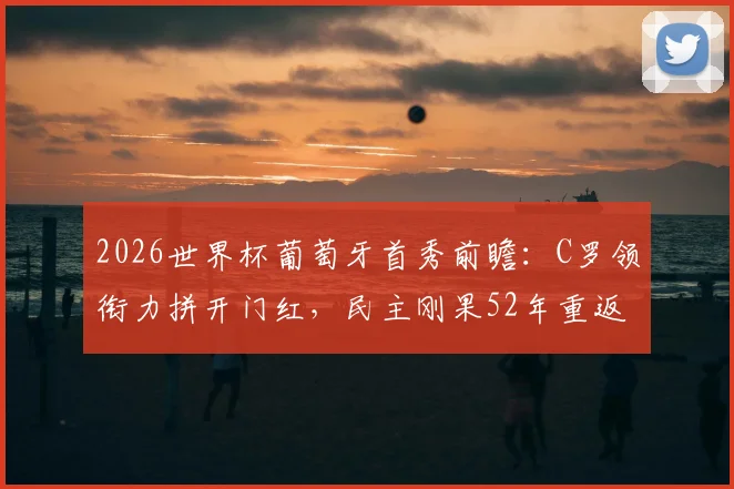 2026世界杯葡萄牙首秀前瞻：C罗领衔力拼开门红，民主刚果52年重返正赛阵容解析