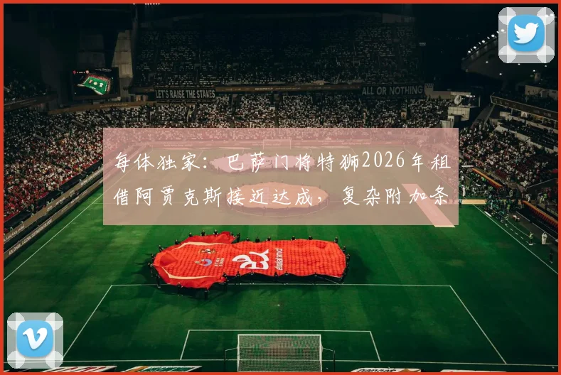 每体独家：巴萨门将特狮2026年租借阿贾克斯接近达成，复杂附加条款成谈判焦点