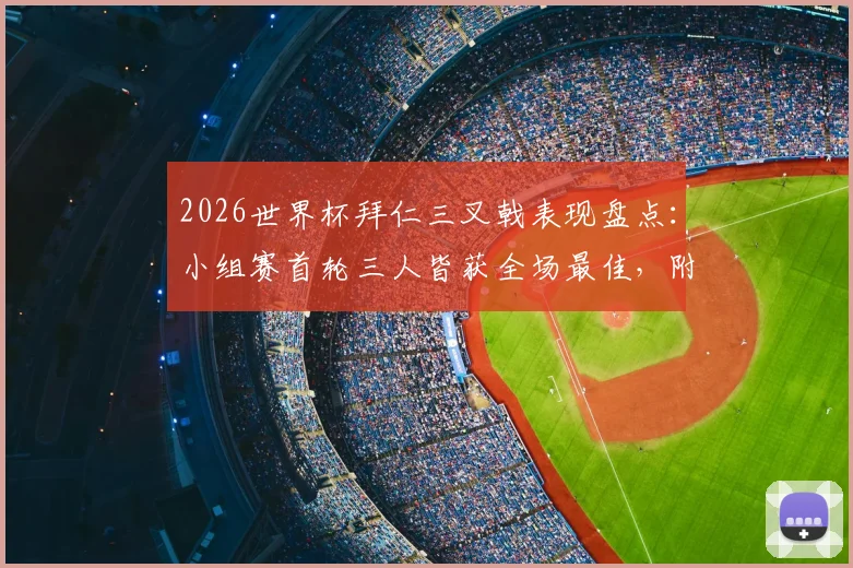 2026世界杯拜仁三叉戟表现盘点：小组赛首轮三人皆获全场最佳，附球员数据与技术特点解析