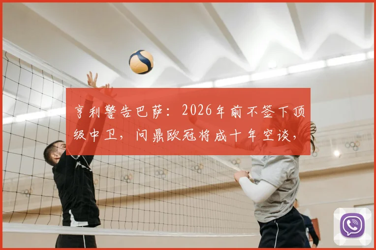亨利警告巴萨:2026年前不签下顶级中卫,问鼎欧冠将成十年空谈,解析引援关键与俱乐部未来