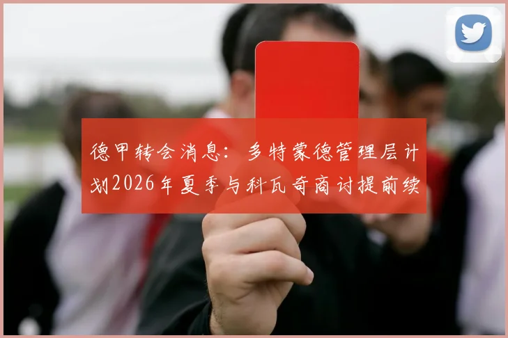 德甲转会消息：多特蒙德管理层计划2026年夏季与科瓦奇商讨提前续约，可能性与球迷反响探讨